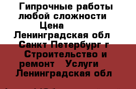 Гипрочные работы любой сложности › Цена ­ 350 - Ленинградская обл., Санкт-Петербург г. Строительство и ремонт » Услуги   . Ленинградская обл.